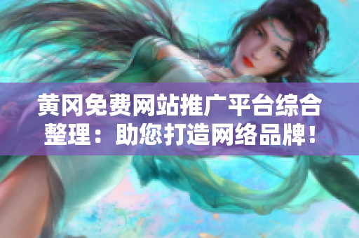 黄冈免费网站推广平台综合整理：助您打造网络品牌！