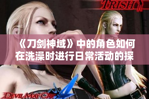 《刀剑神域》中的角色如何在洗澡时进行日常活动的探讨