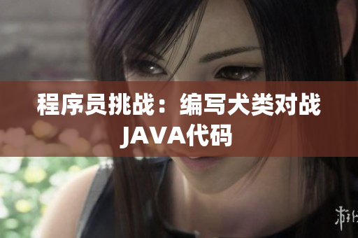 程序员挑战：编写犬类对战JAVA代码