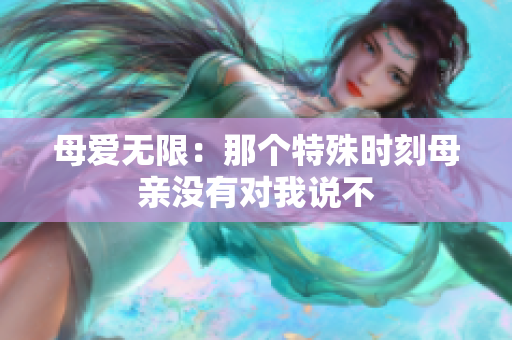 母爱无限：那个特殊时刻母亲没有对我说不