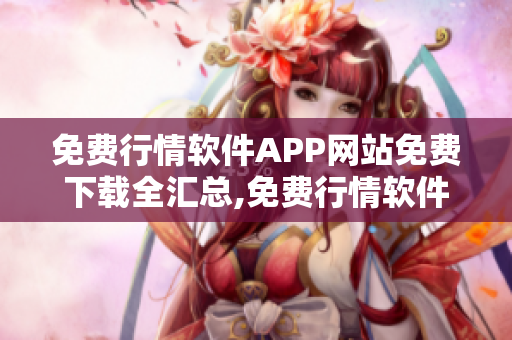 免费行情软件APP网站免费下载全汇总,免费行情软件APP排行榜