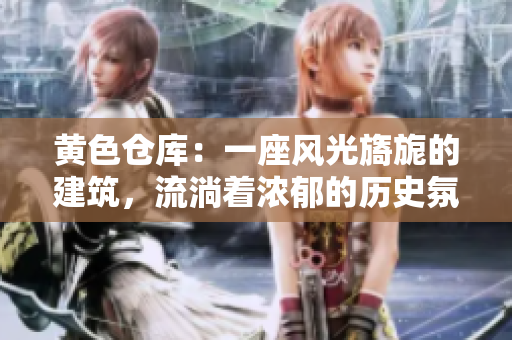 黄色仓库：一座风光旖旎的建筑，流淌着浓郁的历史氛围。