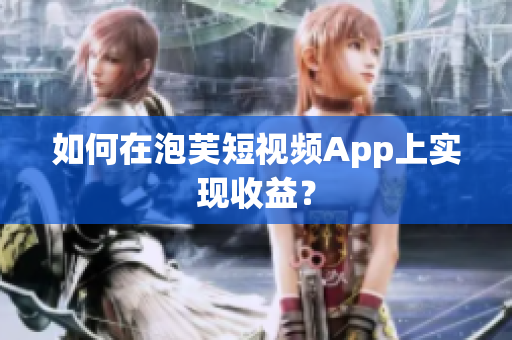 如何在泡芙短视频App上实现收益？