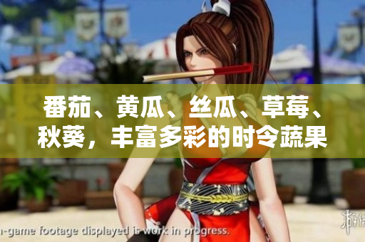 番茄、黄瓜、丝瓜、草莓、秋葵，丰富多彩的时令蔬果一网打尽