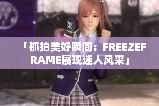 「抓拍美好瞬间：FREEZEFRAME展现迷人风采」
