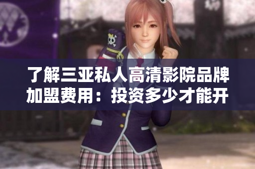 了解三亚私人高清影院品牌加盟费用：投资多少才能开设？