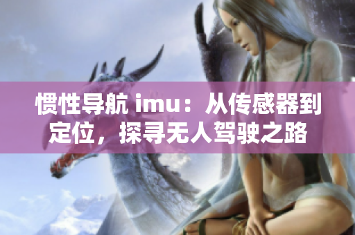 惯性导航 imu：从传感器到定位，探寻无人驾驶之路