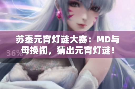 苏秦元宵灯谜大赛：MD与母换闹，猜出元宵灯谜！