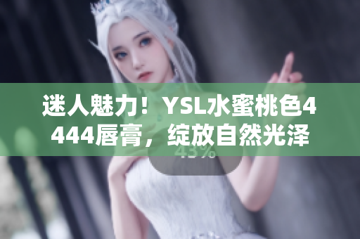 迷人魅力！YSL水蜜桃色4444唇膏，绽放自然光泽
