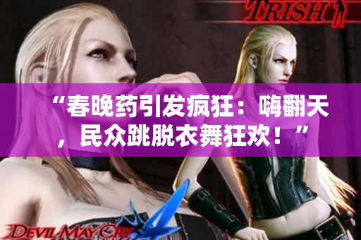 “春晚药引发疯狂：嗨翻天，民众跳脱衣舞狂欢！”