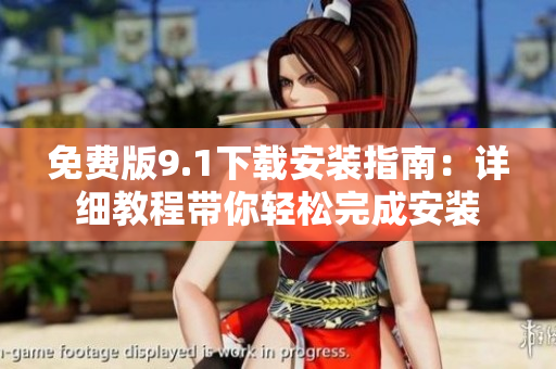 免费版9.1下载安装指南：详细教程带你轻松完成安装