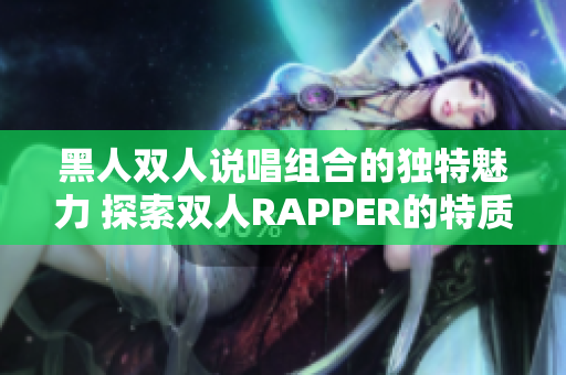 黑人双人说唱组合的独特魅力 探索双人RAPPER的特质