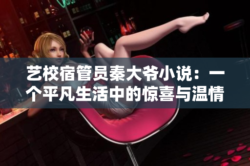 艺校宿管员秦大爷小说：一个平凡生活中的惊喜与温情