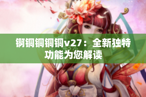 锕铜铜铜铜v27：全新独特功能为您解读