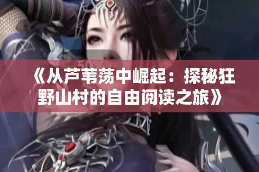 《从芦苇荡中崛起：探秘狂野山村的自由阅读之旅》