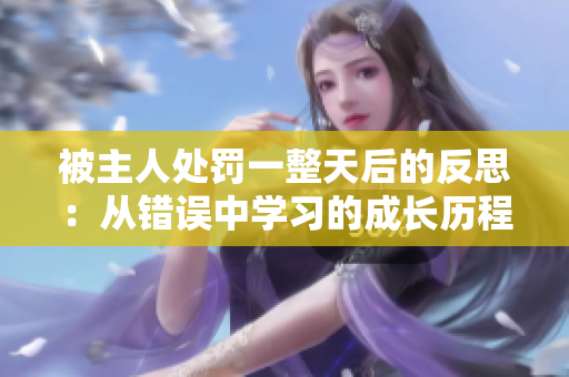 被主人处罚一整天后的反思：从错误中学习的成长历程