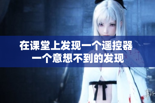在课堂上发现一个遥控器 一个意想不到的发现