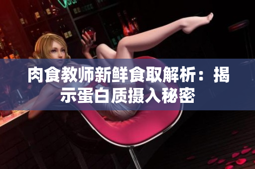 肉食教师新鲜食取解析：揭示蛋白质摄入秘密