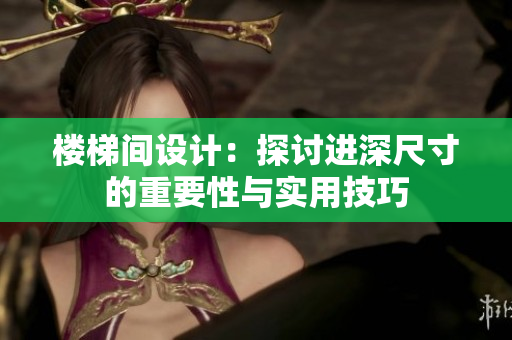楼梯间设计：探讨进深尺寸的重要性与实用技巧
