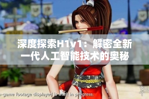 深度探索H1v1：解密全新一代人工智能技术的奥秘