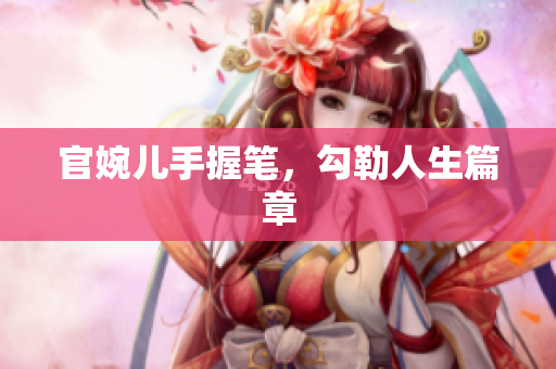 官婉儿手握笔，勾勒人生篇章