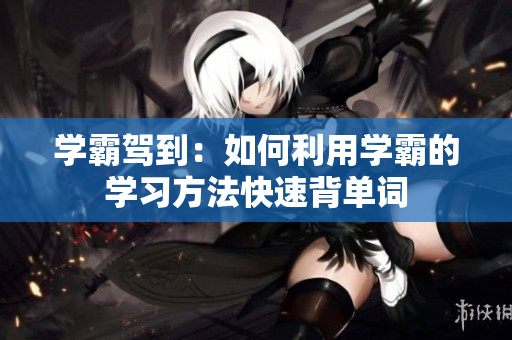 学霸驾到：如何利用学霸的学习方法快速背单词