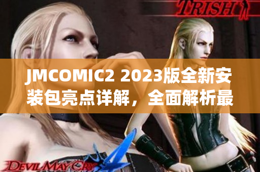 JMCOMIC2 2023版全新安装包亮点详解，全面解析最新版本的新功能与特色