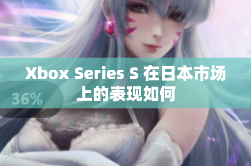 Xbox Series S 在日本市场上的表现如何