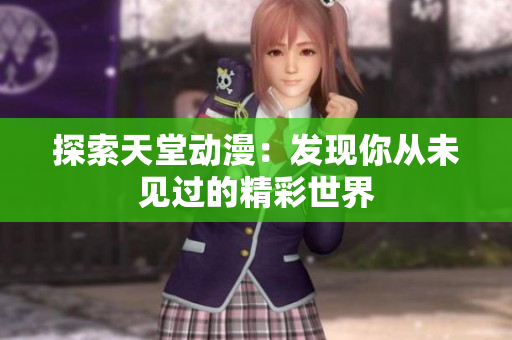 探索天堂动漫：发现你从未见过的精彩世界
