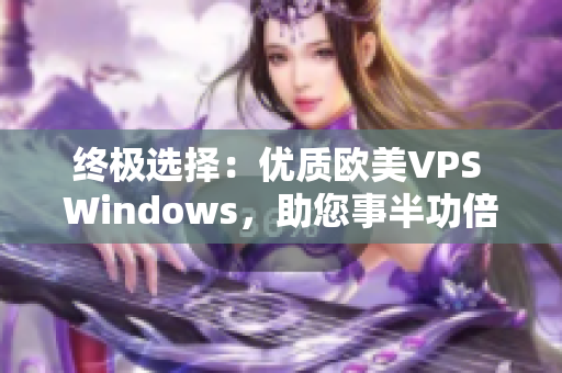终极选择：优质欧美VPS Windows，助您事半功倍
