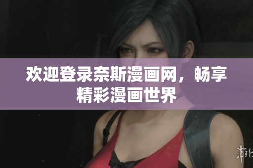 欢迎登录奈斯漫画网，畅享精彩漫画世界