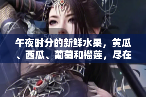 午夜时分的新鲜水果，黄瓜、西瓜、葡萄和榴莲，尽在你眼前