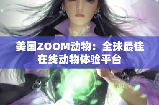 美国ZOOM动物：全球最佳在线动物体验平台