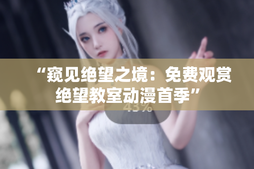 “窥见绝望之境：免费观赏绝望教室动漫首季”