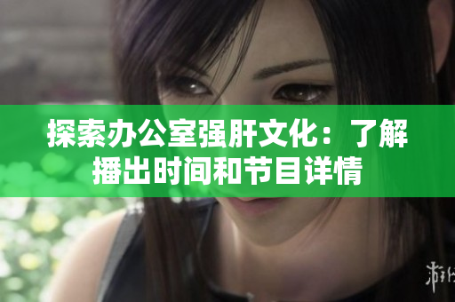 探索办公室强肝文化：了解播出时间和节目详情