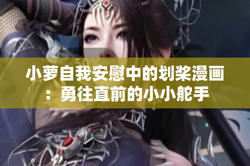 小萝自我安慰中的划桨漫画：勇往直前的小小舵手