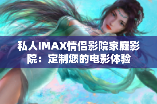 私人IMAX情侣影院家庭影院：定制您的电影体验