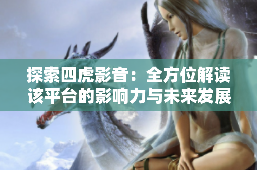 探索四虎影音：全方位解读该平台的影响力与未来发展趋势