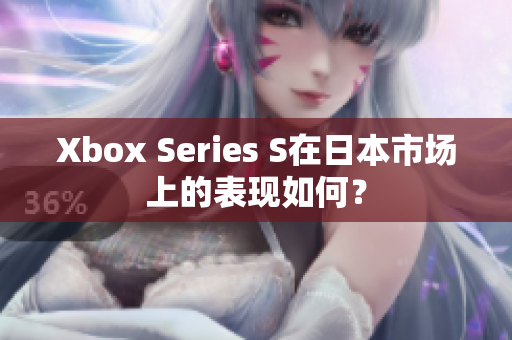 Xbox Series S在日本市场上的表现如何？