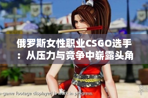 俄罗斯女性职业CSGO选手：从压力与竞争中崭露头角
