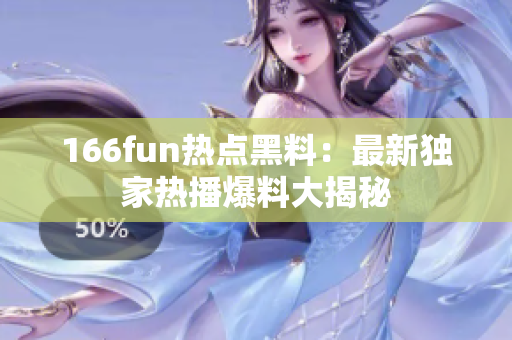 166fun热点黑料：最新独家热播爆料大揭秘