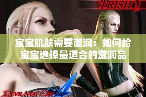 宝宝肌肤需要滋润：如何给宝宝选择最适合的滋润品