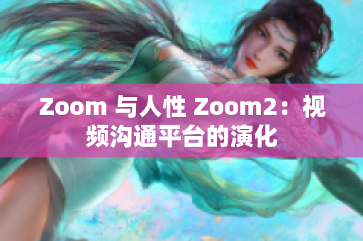 Zoom 与人性 Zoom2：视频沟通平台的演化