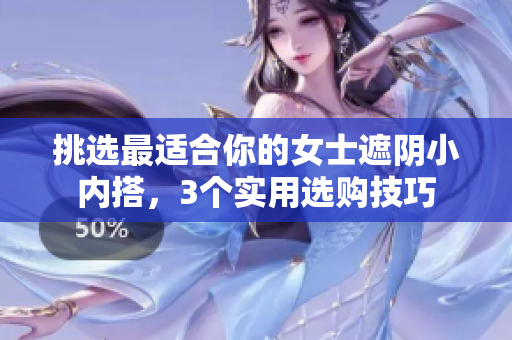 挑选最适合你的女士遮阴小内搭，3个实用选购技巧
