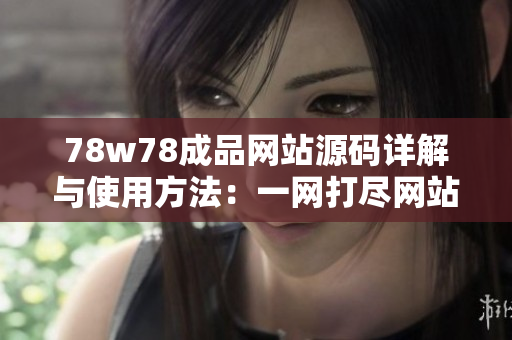 78w78成品网站源码详解与使用方法：一网打尽网站开发技巧