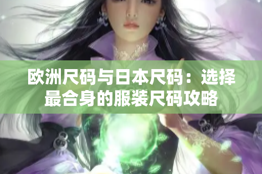 欧洲尺码与日本尺码：选择最合身的服装尺码攻略