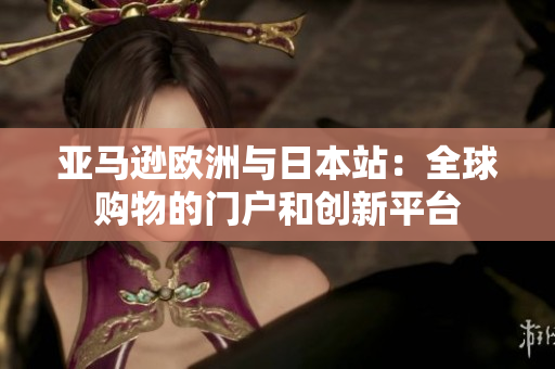 亚马逊欧洲与日本站：全球购物的门户和创新平台