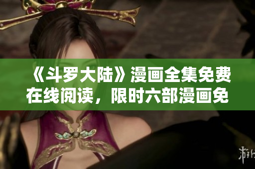 《斗罗大陆》漫画全集免费在线阅读，限时六部漫画免费下载
