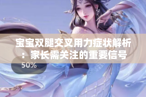 宝宝双腿交叉用力症状解析：家长需关注的重要信号
