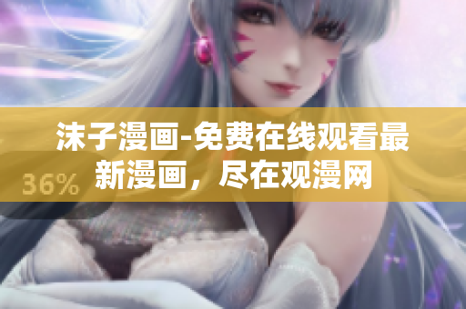 沫子漫画-免费在线观看最新漫画，尽在观漫网